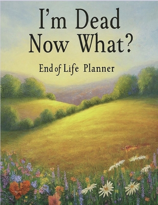 I'm Dead, Now What?: End of life planner: End of life planner - Stanford