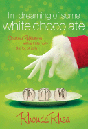 I'm Dreaming of Some White Chocolate: Christmas Reflections with a Little Holly & a Lot of Jolly - Rhea, Rhonda