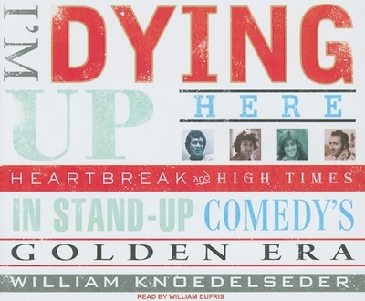 I'm Dying Up Here: Heartbreak and High Times in Standup Comedy's Golden Era - Knoedelseder, William, and Dufris, William (Narrator)