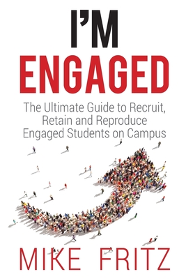 I'm Engaged: The Ultimate Guide To Recruit, Retain And Reproduce Engaged Students On Campus - Fritz, Mike