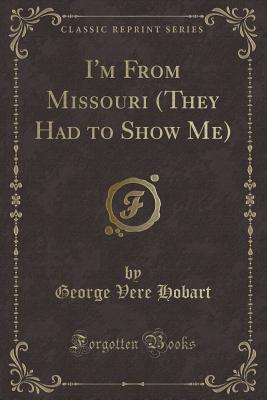 I'm from Missouri (They Had to Show Me) (Classic Reprint) - Hobart, George Vere