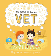 I'm Going to Be A. . . Vet: Big Dreams for Little People: A Career Book for Kids