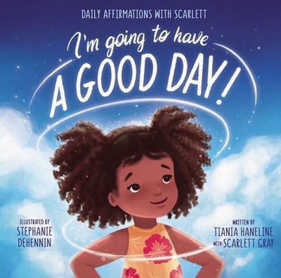 I'm Going to Have a Good Day!: Daily Affirmations with Scarlett - Haneline, Tiania, and Smith, Scarlett Gray