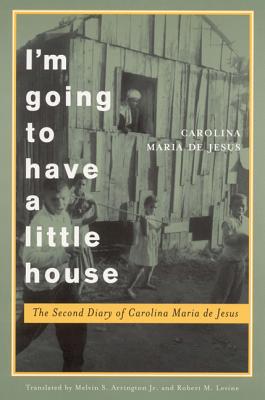 I'm Going to Have a Little House: The Second Diary of Carolina Maria de Jesus - Jesus, Carolina Maria de, and Arrington, Melvin S (Translated by), and Levine, Robert M (Afterword by)