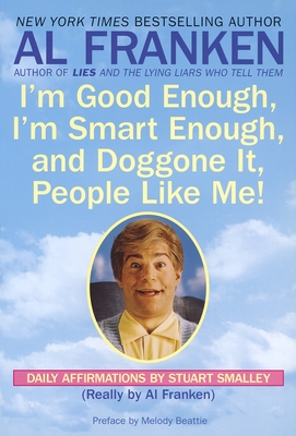 I'm Good Enough, I'm Smart Enough, and Doggone It, People Like Me!: Daily Affirmations by Stuart Smalley - Franken, Al, and Smalley, Stuart