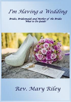 I'm Having a Wedding!: Brides, Bridesmaids and Mother of the Bride, What to do Guide! - Riley, Mary