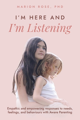 I'm Here and I'm Listening: Empathic and empowering responses to needs, feelings, and behaviours with Aware Parenting - Rose, Marion