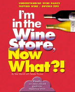 I'm in the Wine Store, Now What?!: Understanding Wine Basics/ Tasting Wine/ Buying Tips