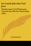 Im Lande Jahwehs Und Jesu: Wanderungen Und Wanlungen Vom Hermon Bis Zur Wuste Juda (1901)