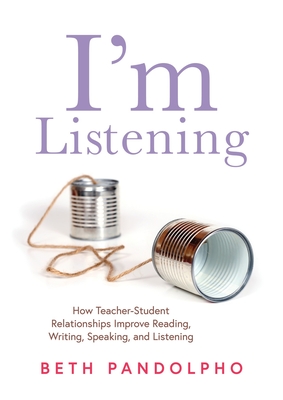 I'm Listening: How Teacher-Student Relationships Improve Reading, Writing, Speaking, and Listening (Drive Student Engagement and Empower Learners Through Teacher-Student Relationships) - Pandolpho, Beth