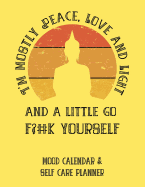 I'm Mostly Peace, Love and Light and a Little Go F?#k Yourself: Mood Calendar & Self Care Planner for Anxiety, Anger Management and Depression
