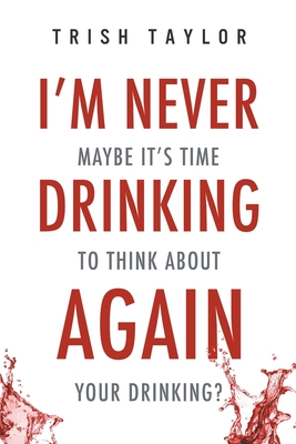 I'm Never Drinking Again: : Maybe It's Time to Think About Your Drinking? - Taylor, Trish