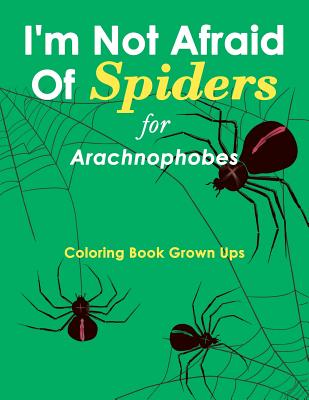 I'm Not Afraid Of Spiders for Arachnophobes: Coloring Book Grown Ups - Speedy Publishing LLC