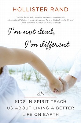 I'm Not Dead, I'm Different: Kids in Spirit Teach Us about Living a Better Life on Earth - Rand, Hollister