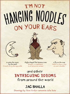 I'm Not Hanging Noodles on Your Ears and Other Intriguing Idioms from Around the World - Bhalla, Jag