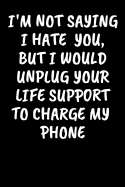 I'm Not Saying I Hate You, But I Would Unplug Your Life Support To Charge My Phone: An Irreverent Snarky Humorous Sarcastic Profanity Funny Office Co-worker Appreciation Gratitude Gift