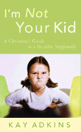 I'm Not Your Kid: A Christian's Guide to a Healthy Stepfamily