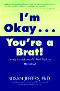 I'm Okay, You're a Brat!: Setting the Priorities Straight and Freeing You from the Guilt and Mad Myths of Parenthood - Jeffers, Susan, PH.D