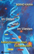 Im Osten und im Westen - Aufzeichnungen eines Krebsforschers: Das Leben in der DDR, Neubeginn im Westen, Mauerfall, Stasi, wissenschaftliche Karriere eines Professors und vieles ber Krebs, Krebsentstehung und Krebstherapie