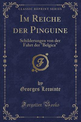 Im Reiche Der Pinguine: Schilderungen Von Der Fahrt Der "Belgica" (Classic Reprint) - Lecointe, Georges