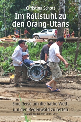 Im Rollstuhl zu den Orang-Utans: Eine Reise um die halbe Welt, um den Regenwald zu retten - Over, Benni (Editor), and Schott, Christina