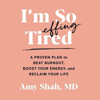 I'm So Effing Tired Lib/E: A Proven Plan to Beat Burnout, Boost Your Energy, and Reclaim Your Life - Shah, Amy (Read by)