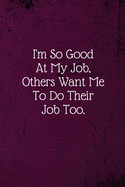 I'm So Good At My Job, Others Want Me To Do Their Job Too.: Coworker Notebook (Funny Office Journals)- Lined Blank Notebook Journal