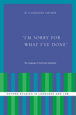 I'm Sorry for What I've Done: The Language of Courtroom Apologies - Gruber, M Catherine