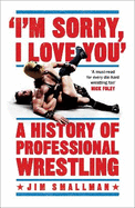 I'm Sorry, I Love You: A History of Professional Wrestling: A must-read' - Mick Foley