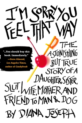 I'm Sorry You Feel That Way: The Astonishing But True Story of a Daughter, Sister, Slut, Wife, Mother, and Fri End to Man and Dog - Joseph, Diana