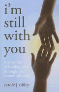 I'm Still with You: True Stories of Healing Grief Through Spirit Communication - Obley, Carole J