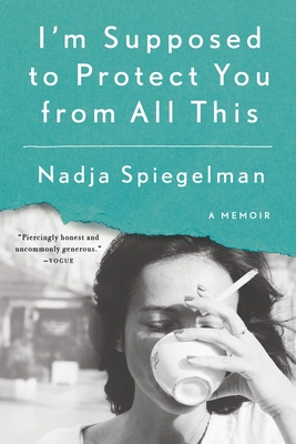 I'm Supposed to Protect You from All This: A Memoir - Spiegelman, Nadja
