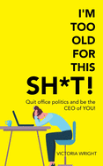 I'm Too Old for This Sh*T!: Quit Office Politics and Be the Ceo of You!