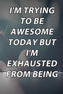 I'm Trying To Be Awesome Today But I'm Exhausted from being so freakin' awesome yesterday.: Lined Notebook / Journal Gift, 120 Pages, 6x9, Soft Cover, Matte Finish