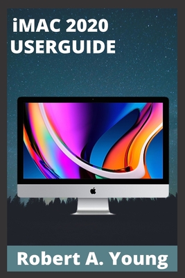 iMAC 2020 USERGUIDE: Step By Step Guide To Unlock Some Tricks On Your iMac Computers And How To Back Up Your Files Without Stress - A Young, Robert