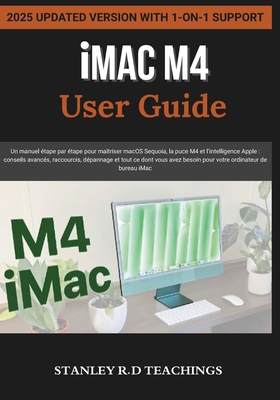 iMAC M4 USER GUIDE 2025: Un manuel tape par tape pour matriser macOS Sequoia, la puce M4 et l'intelligence Apple: conseils avancs, raccourcis, dpannage et tout ce dont vous avez besoin pour votre ordinateur de bureau iMac - Lloris, Platini (Translated by), and Teachings, Stanley R D