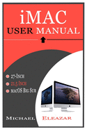 iMac User Manual: A Complete Guide in Mastering the 21.5 and 27-Inch iMac With MacOS Big Sur
