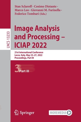 Image Analysis and Processing - ICIAP 2022: 21st International Conference, Lecce, Italy, May 23-27, 2022, Proceedings, Part III - Sclaroff, Stan (Editor), and Distante, Cosimo (Editor), and Leo, Marco (Editor)