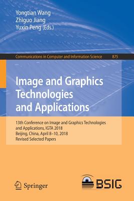 Image and Graphics Technologies and Applications: 13th Conference on Image and Graphics Technologies and Applications, Igta 2018, Beijing, China, April 8-10, 2018, Revised Selected Papers - Wang, Yongtian (Editor), and Jiang, Zhiguo (Editor), and Peng, Yuxin (Editor)