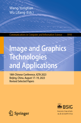 Image and Graphics Technologies and Applications: 18th Chinese Conference, IGTA 2023, Beijing, China, August 17-19, 2023, Revised Selected Papers - Yongtian, Wang (Editor), and Lifang, Wu (Editor)
