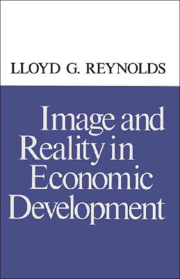 Image and Reality in Economic Development - Reynolds, Lloyd G