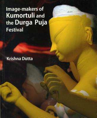 Image Makers of Kumorthuli and Durga Pooja Festival - Dutta, Krishna