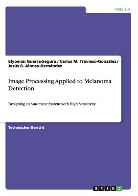 Image Processing Applied to Melanoma Detection: Designing an Automatic System with High Sensitivity - Guerra-Segura, Elyoenai, and Travieso-Gonzlez, Carlos M, and Alonso-Hernndez, Jess B