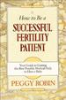 How to Be a Successful Fertility Patient: Your Guide to Getting the Best Possible Medical Help to Have a Baby