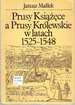 Prusy Ksiazece a Prusy Krolewskie W Latach, 1525-1548: Studium Z Dziejow Polskiej Polityki Ksiecia Albrechta Hohenzollerna