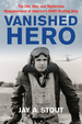 Vanished Hero: the Life, War and Mysterious Disappearance of America's Wwii Strafing King