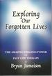 Exploring Our Forgotten Lives: the Amazing Healing Power of Past Life Therapy