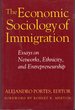 The Economic Sociology of Immigration: Essays on Networks, Ethnicity, and Entrepreneurship