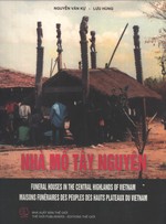 Nh Mo Ty Nguyen = Funeral Houses in the Central Highlands of Vietnam = Maisons Funraires des Peuples des Hauts Plateaux du Vietnam