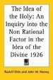 The Idea of the Holy: An Inquiry Into the Non Rational Factor in the Idea of the Divine 1926